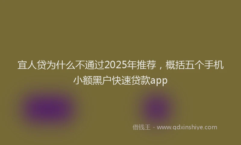 宜人贷为什么不通过2025年推荐，概括五个手机小额黑户快速贷款app