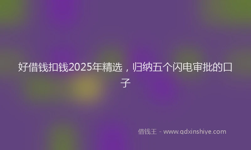 好借钱扣钱2025年精选，归纳五个闪电审批的口子
