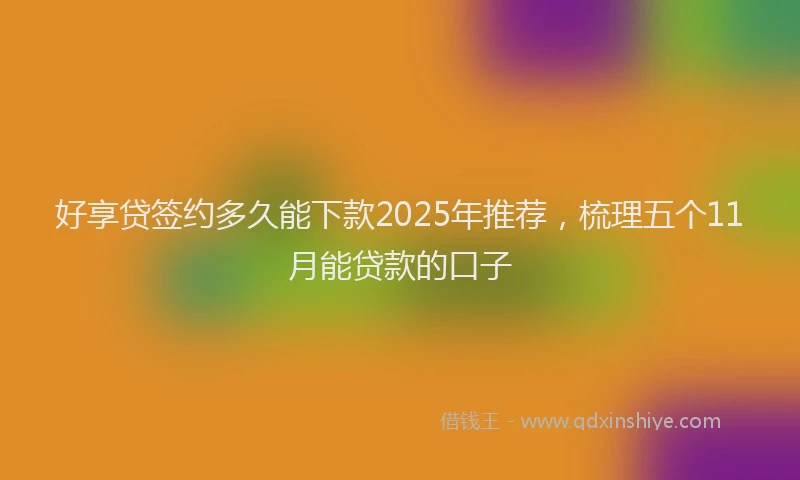好享贷签约多久能下款2025年推荐，梳理五个11月能贷款的口子