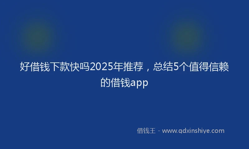 好借钱下款快吗2025年推荐，总结5个值得信赖的借钱app
