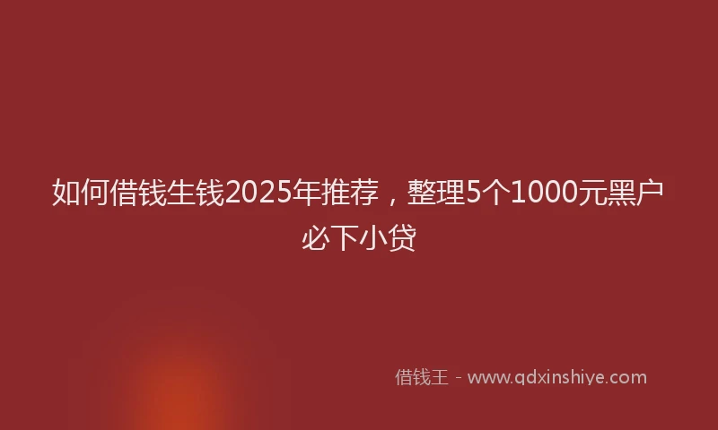 如何借钱生钱2025年推荐，整理5个1000元黑户必下小贷