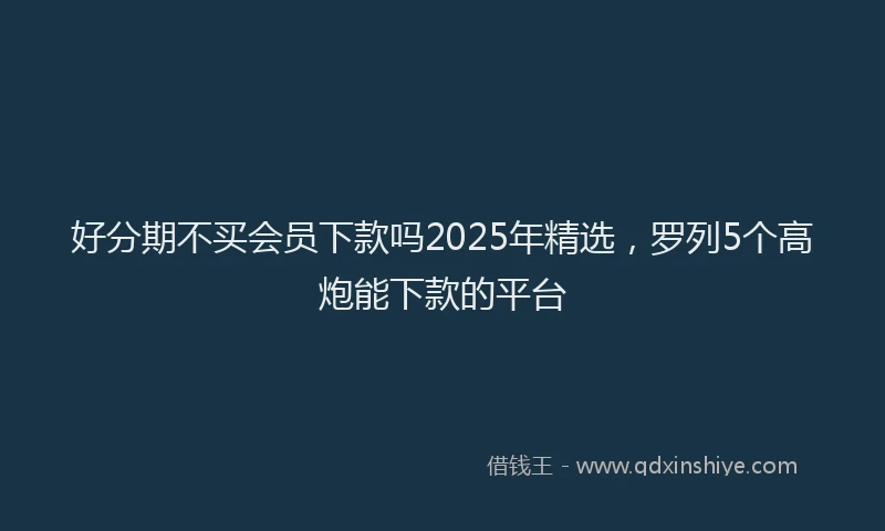 好分期不买会员下款吗2025年精选，罗列5个高炮能下款的平台