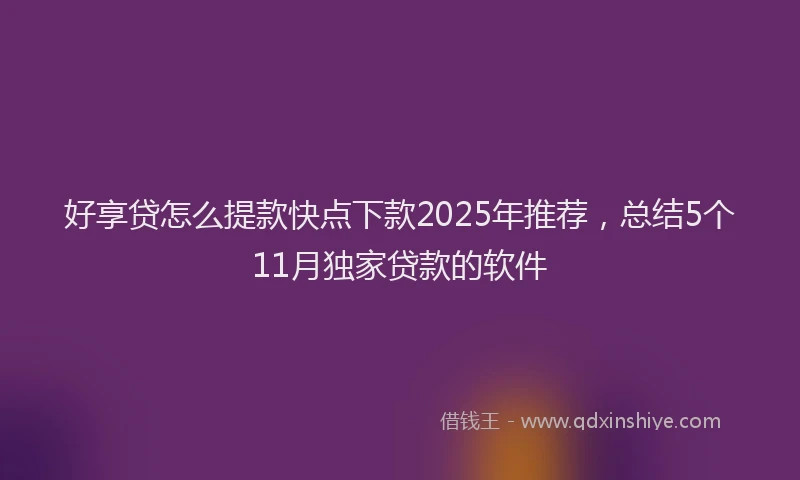 好享贷怎么提款快点下款2025年推荐，总结5个11月独家贷款的软件