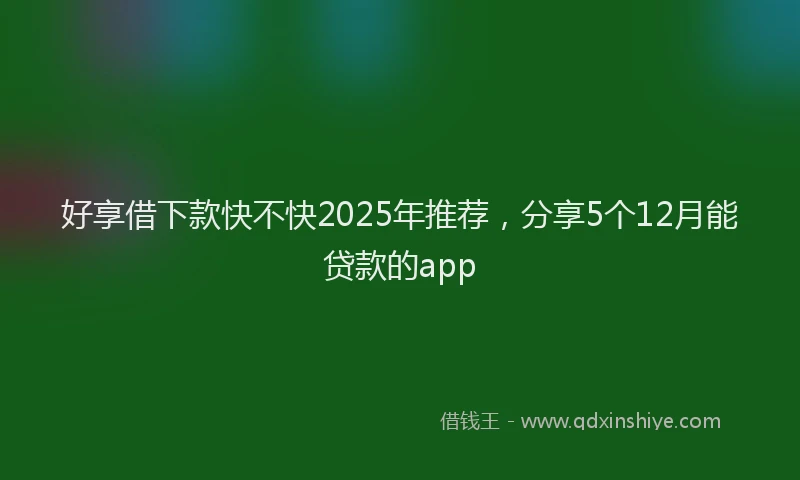 好享借下款快不快2025年推荐，分享5个12月能贷款的app