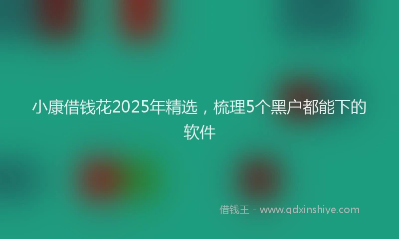 小康借钱花2025年精选，梳理5个黑户都能下的软件