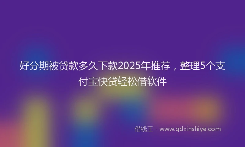 好分期被贷款多久下款2025年推荐，整理5个支付宝快贷轻松借软件