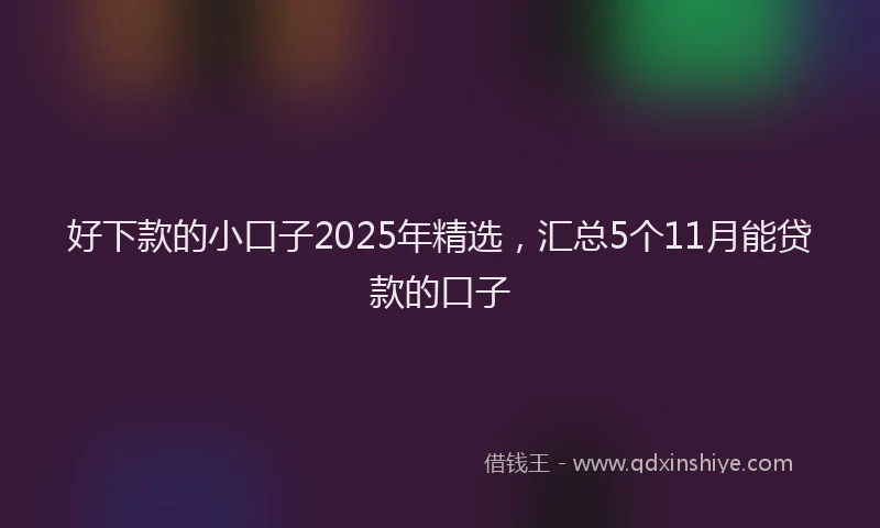 好下款的小口子2025年精选，汇总5个11月能贷款的口子