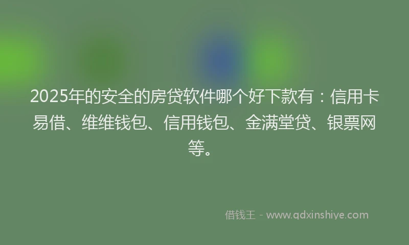 2025年的安全的房贷软件哪个好下款有：信用卡易借、维维钱包、信用钱包、金满堂贷、银票网等。