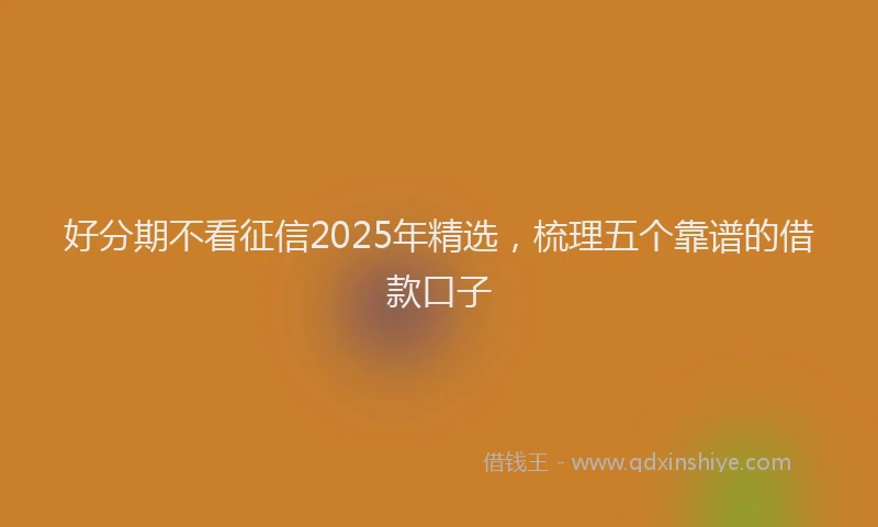 好分期不看征信2025年精选，梳理五个靠谱的借款口子