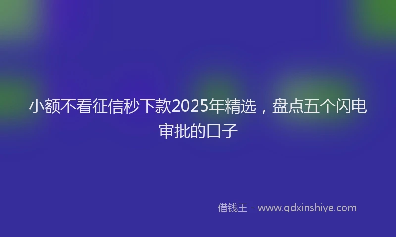 小额不看征信秒下款2025年精选，盘点五个闪电审批的口子