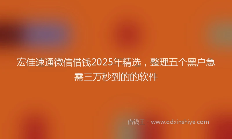 宏佳速通微信借钱2025年精选，整理五个黑户急需三万秒到的的软件