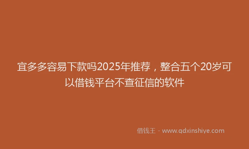 宜多多容易下款吗2025年推荐，整合五个20岁可以借钱平台不查征信的软件