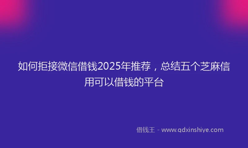 如何拒接微信借钱2025年推荐，总结五个芝麻信用可以借钱的平台