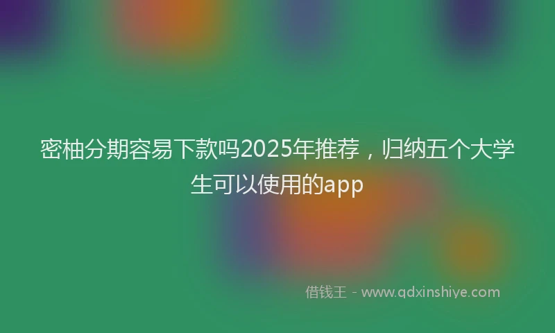 密柚分期容易下款吗2025年推荐，归纳五个大学生可以使用的app