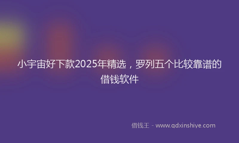小宇宙好下款2025年精选，罗列五个比较靠谱的借钱软件