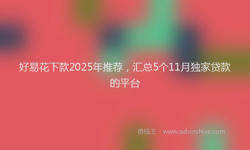 好易花下款2025年推荐，汇总5个11月独家贷款的平台