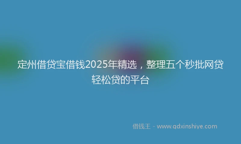 定州借贷宝借钱2025年精选，整理五个秒批网贷轻松贷的平台