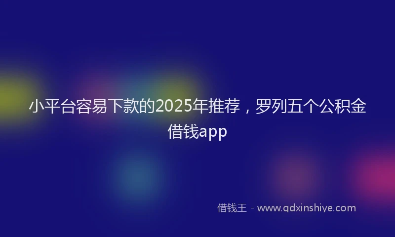 小平台容易下款的2025年推荐，罗列五个公积金借钱app