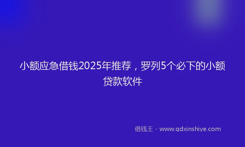 小额应急借钱2025年推荐，罗列5个必下的小额贷款软件