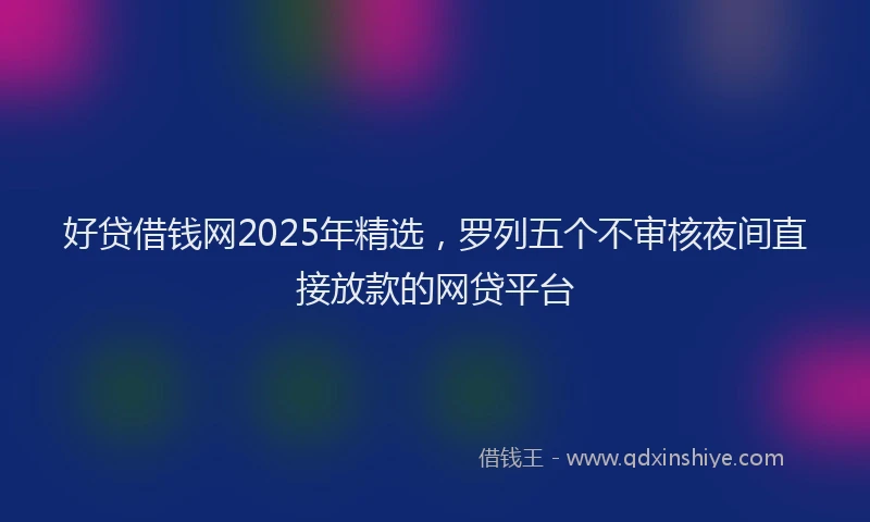 好贷借钱网2025年精选，罗列五个不审核夜间直接放款的网贷平台
