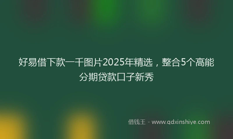 好易借下款一千图片2025年精选，整合5个高能分期贷款口子新秀