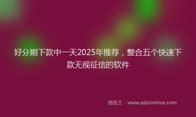 好分期下款中一天2025年推荐，整合五个快速下款无视征信的软件