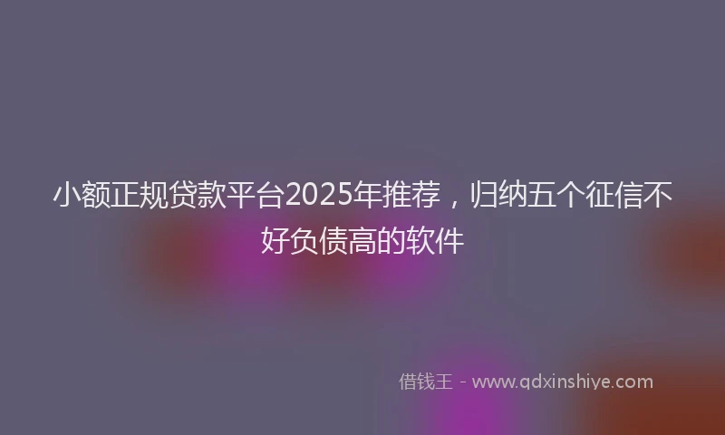 小额正规贷款平台2025年推荐，归纳五个征信不好负债高的软件