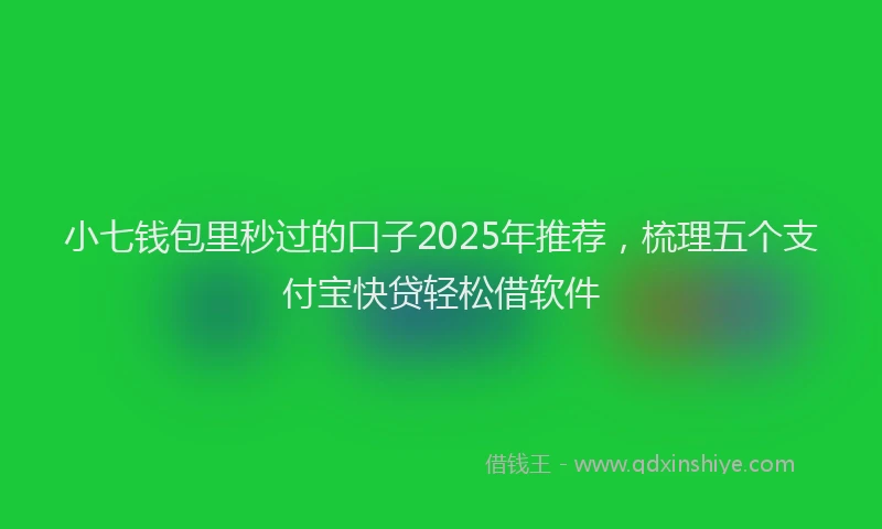 小七钱包里秒过的口子2025年推荐，梳理五个支付宝快贷轻松借软件