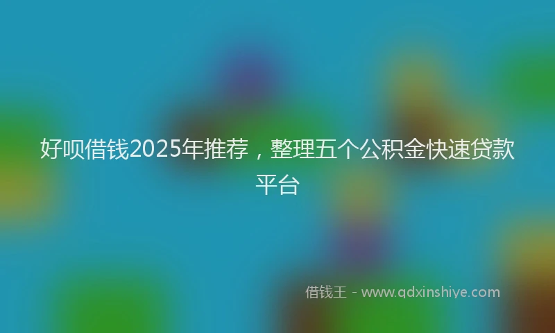 好呗借钱2025年推荐，整理五个公积金快速贷款平台