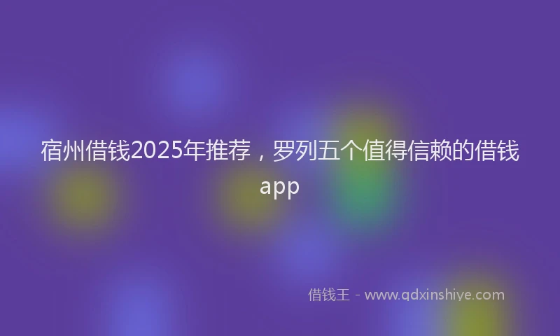 宿州借钱2025年推荐，罗列五个值得信赖的借钱app