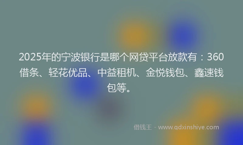 2025年的宁波银行是哪个网贷平台放款有：360借条、轻花优品、中益租机、金悦钱包、鑫速钱包等。
