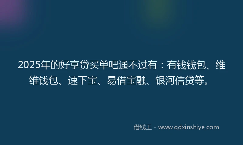 2025年的好享贷买单吧通不过有：有钱钱包、维维钱包、速下宝、易借宝融、银河信贷等。
