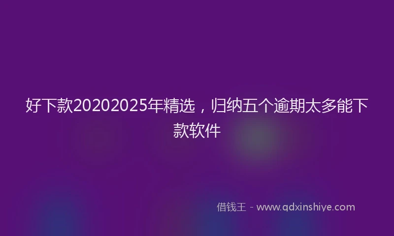 好下款20202025年精选，归纳五个逾期太多能下款软件