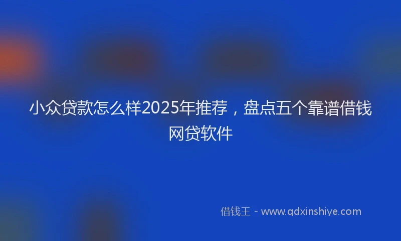 小众贷款怎么样2025年推荐，盘点五个靠谱借钱网贷软件