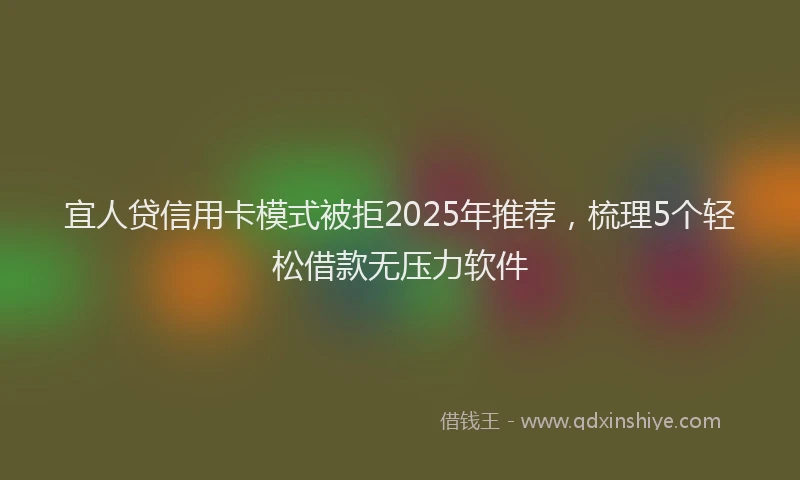 宜人贷信用卡模式被拒2025年推荐，梳理5个轻松借款无压力软件