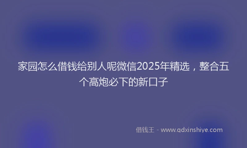 家园怎么借钱给别人呢微信2025年精选，整合五个高炮必下的新口子