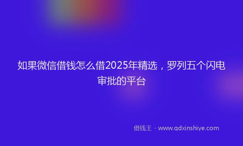 如果微信借钱怎么借2025年精选，罗列五个闪电审批的平台