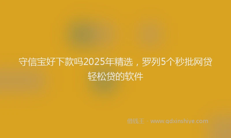 守信宝好下款吗2025年精选，罗列5个秒批网贷轻松贷的软件