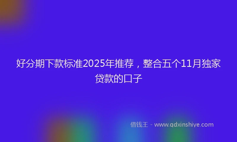 好分期下款标准2025年推荐，整合五个11月独家贷款的口子