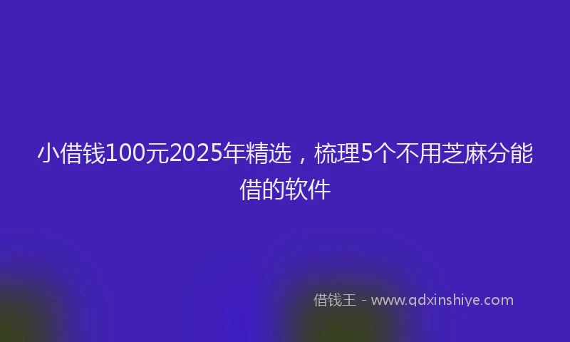 小借钱100元2025年精选，梳理5个不用芝麻分能借的软件