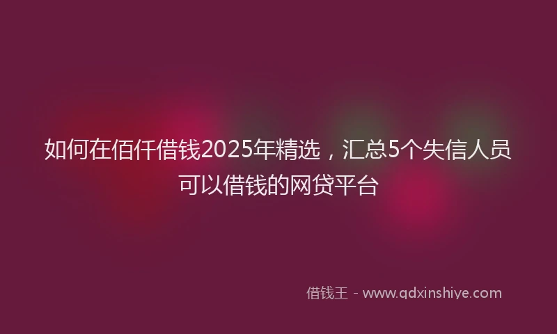 如何在佰仟借钱2025年精选，汇总5个失信人员可以借钱的网贷平台