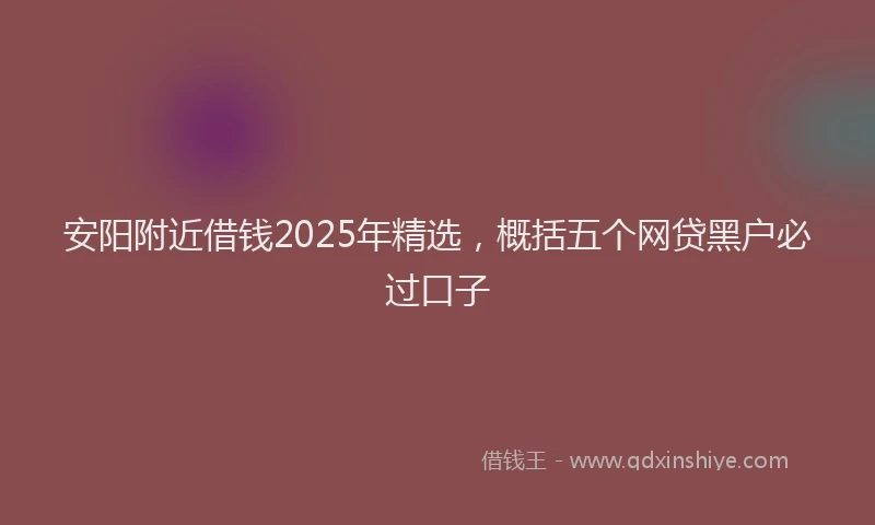 安阳附近借钱2025年精选，概括五个网贷黑户必过口子