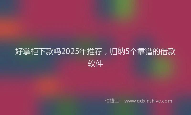 好掌柜下款吗2025年推荐，归纳5个靠谱的借款软件