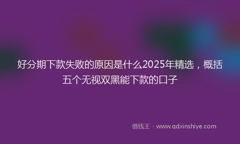 好分期下款失败的原因是什么2025年精选，概括五个无视双黑能下款的口子