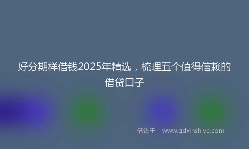 好分期样借钱2025年精选，梳理五个值得信赖的借贷口子