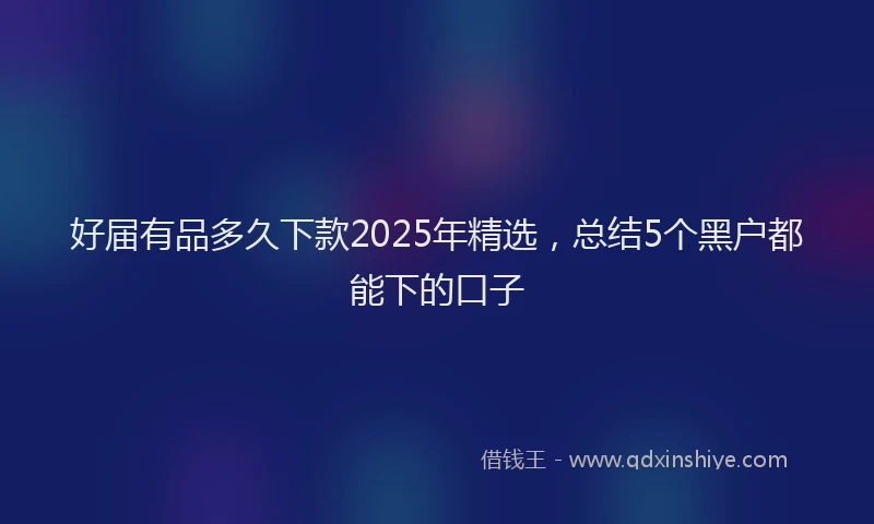 好届有品多久下款2025年精选，总结5个黑户都能下的口子