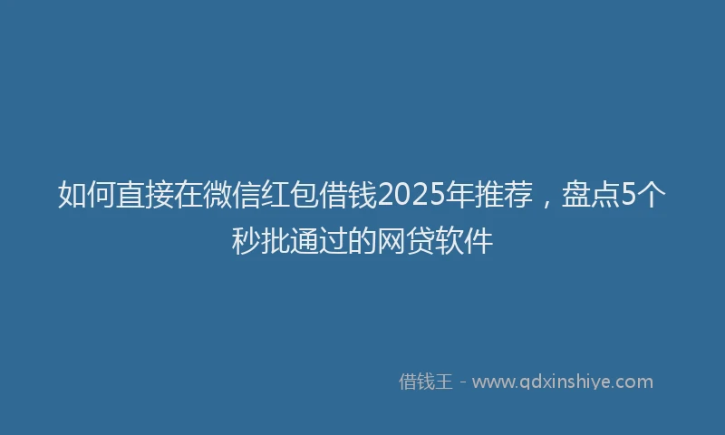 如何直接在微信红包借钱2025年推荐，盘点5个秒批通过的网贷软件