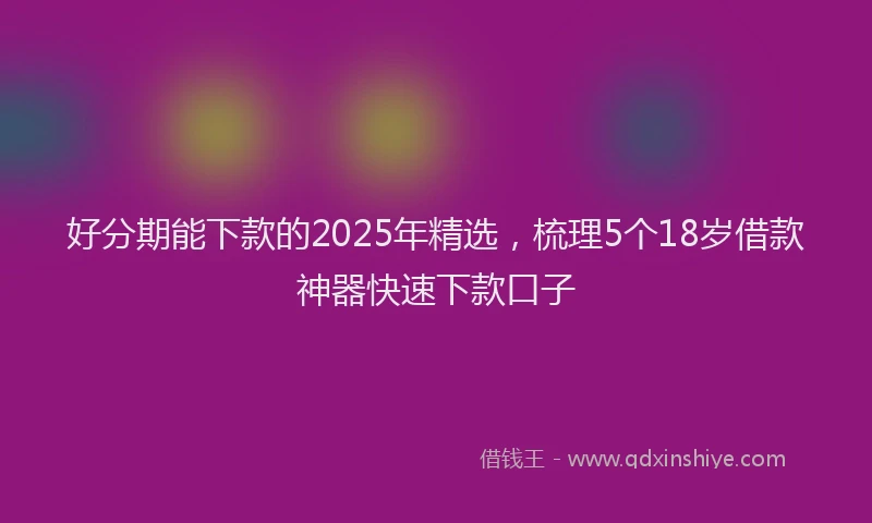 好分期能下款的2025年精选，梳理5个18岁借款神器快速下款口子