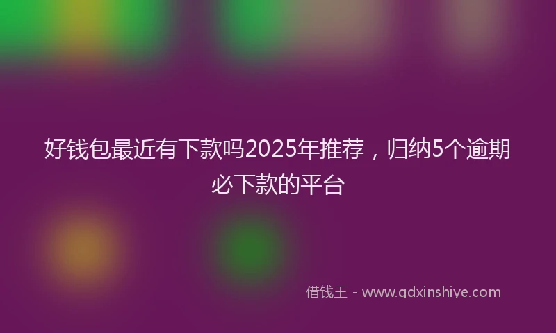 好钱包最近有下款吗2025年推荐，归纳5个逾期必下款的平台
