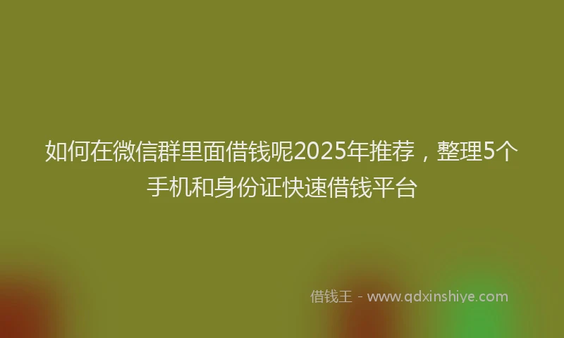 如何在微信群里面借钱呢2025年推荐，整理5个手机和身份证快速借钱平台